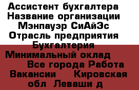 Ассистент бухгалтера › Название организации ­ Мэнпауэр СиАйЭс › Отрасль предприятия ­ Бухгалтерия › Минимальный оклад ­ 15 500 - Все города Работа » Вакансии   . Кировская обл.,Леваши д.